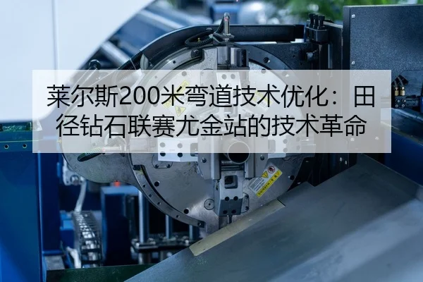 莱尔斯200米弯道技术优化：田径钻石联赛尤金站的技术革命