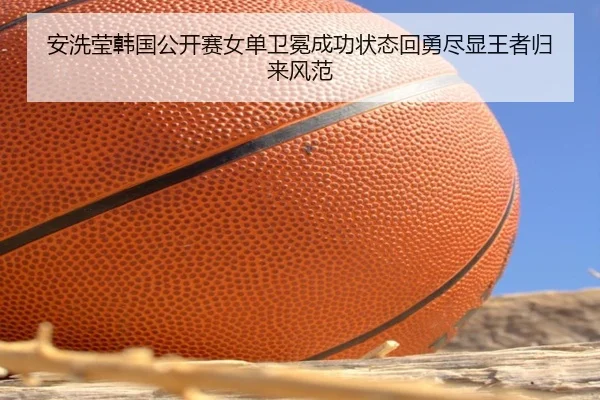 an-xi-ying-han-guo-gong-kai-sai-nv-dan-wei-mian-cheng-gong-zhuang-tai-hui-yong-jin-xian-wang-zhe-gui-lai-feng-fan-2-388.jpg