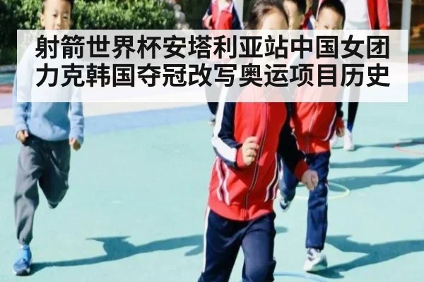 射箭世界杯安塔利亚站中国女团力克韩国夺冠改写奥运项目历史
