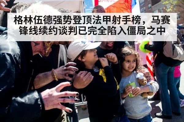 格林伍德强势登顶法甲射手榜，马赛锋线续约谈判已完全陷入僵局之中